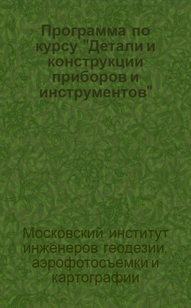 Программа по курсу "Детали и конструкции приборов и инструментов" : Для фак-та геодез. инструментостроения Моск. ин-та инженеров геодезии, аэрофотосъемки и картографии : Утв. ГУГК при СНК СССР