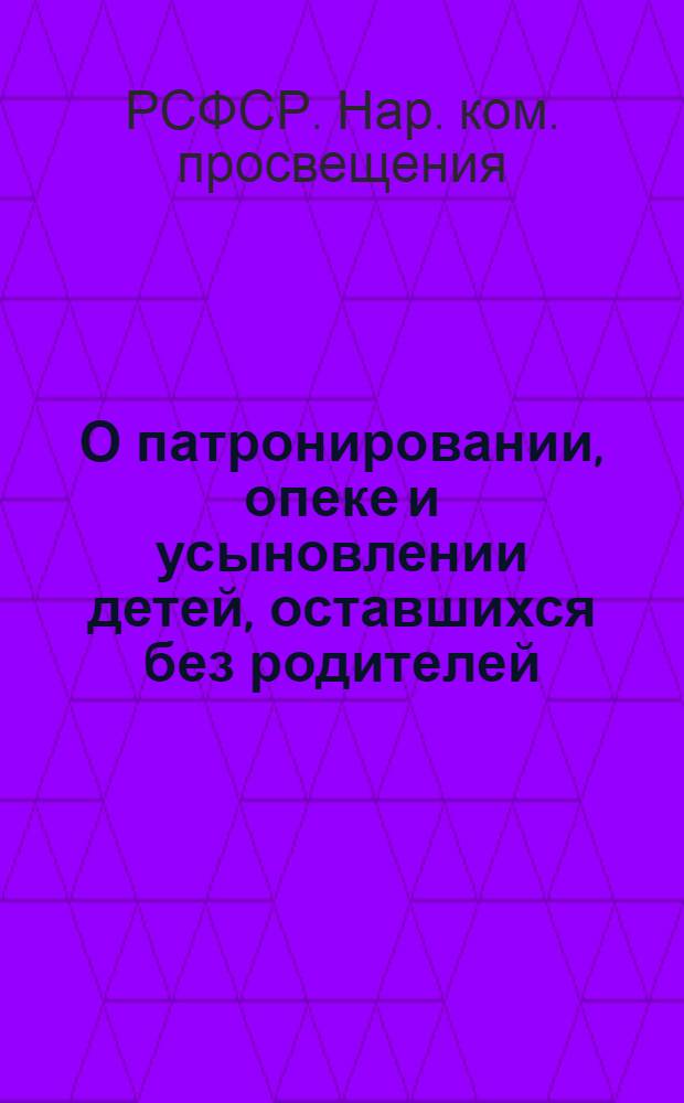 О патронировании, опеке и усыновлении детей, оставшихся без родителей : Инструкция Наркомпроса РСФСР, Наркомздрава РСФСР и Наркомюста РСФСР