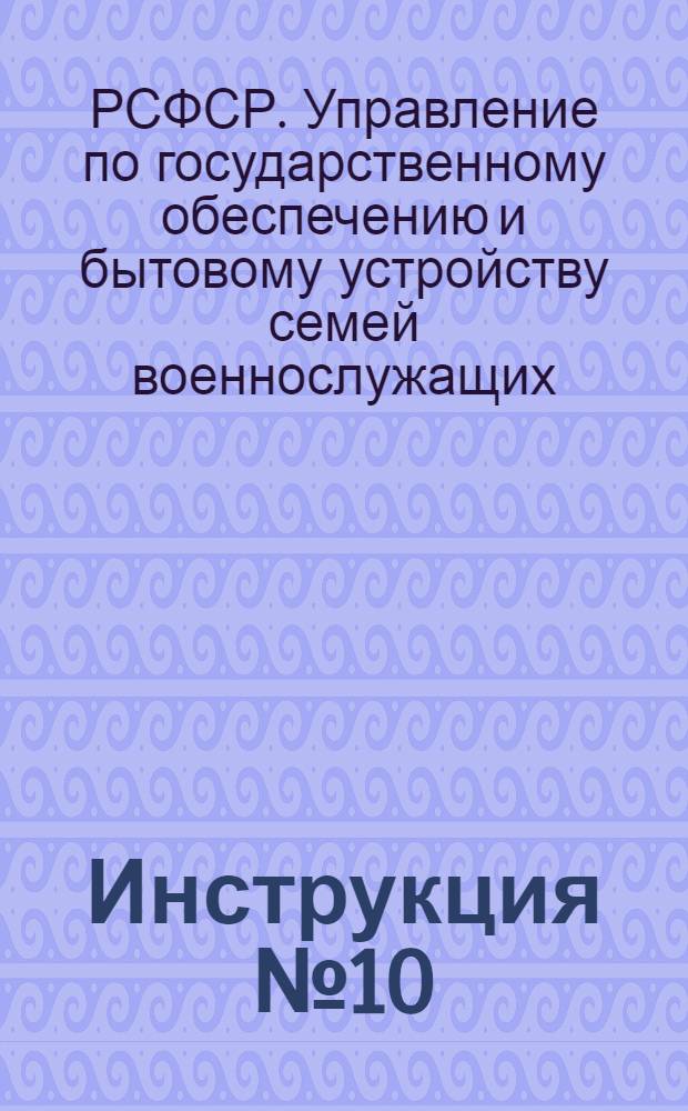 Инструкция № 10/01 по бухгалтерскому оформлению операций, учету и отчетности в отделах по государственному обеспечению и бытовому устройству семей военнослужащих при исполкомах советов депутатов трудящихся
