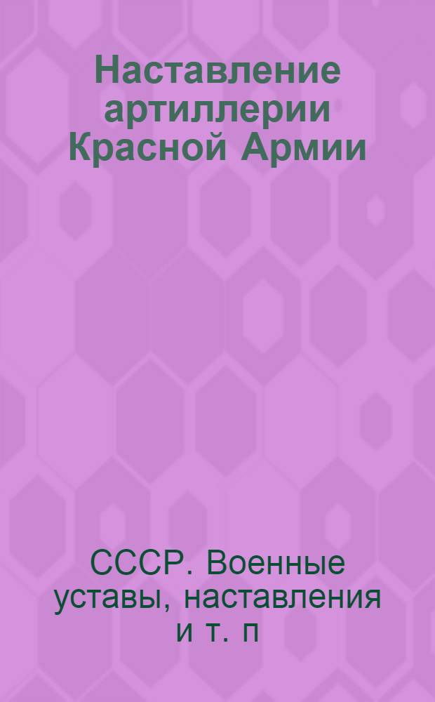 Наставление артиллерии Красной Армии : Боевое применение и правила стрельбы 45-мм артиллерии 1941 г