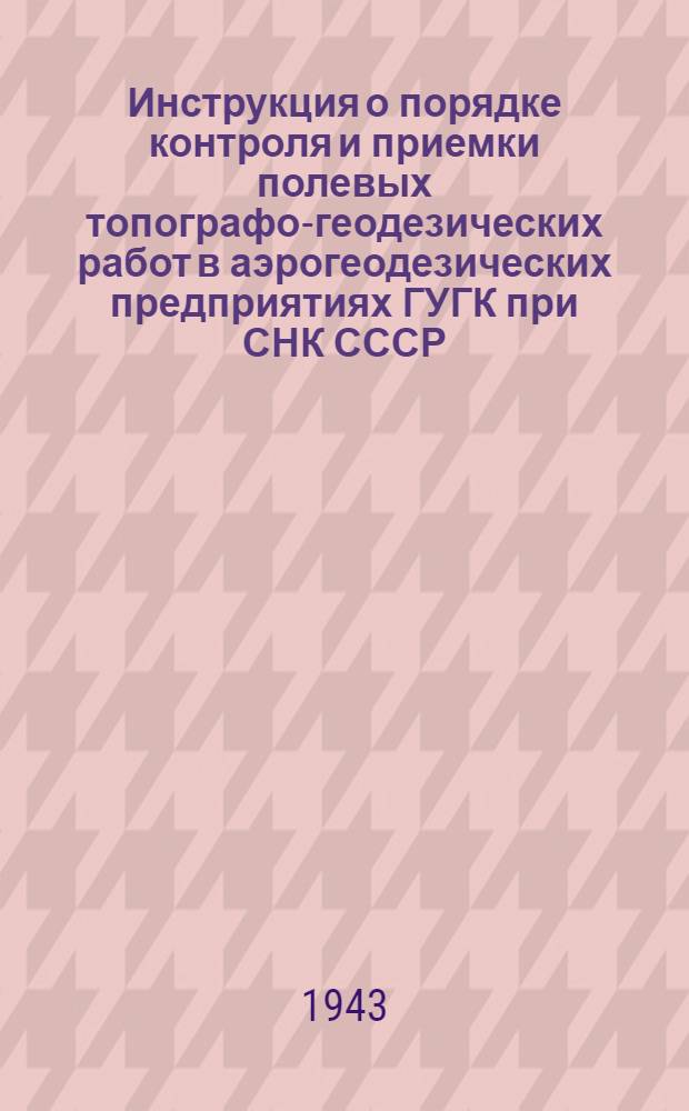 Инструкция о порядке контроля и приемки полевых топографо-геодезических работ в аэрогеодезических предприятиях ГУГК при СНК СССР