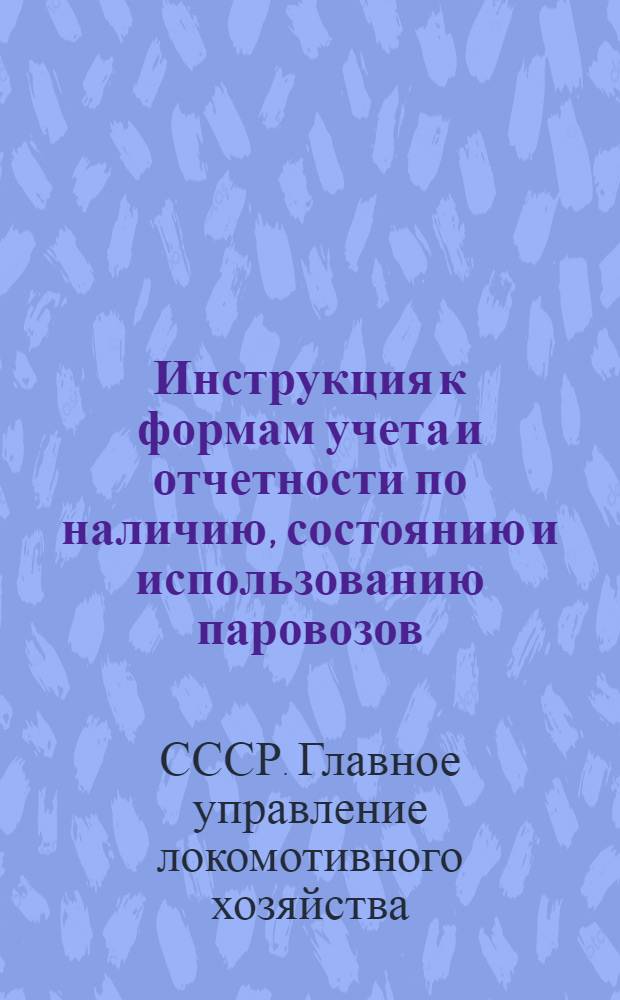 Инструкция к формам учета и отчетности по наличию, состоянию и использованию паровозов : (Серия ТО-ТУ)