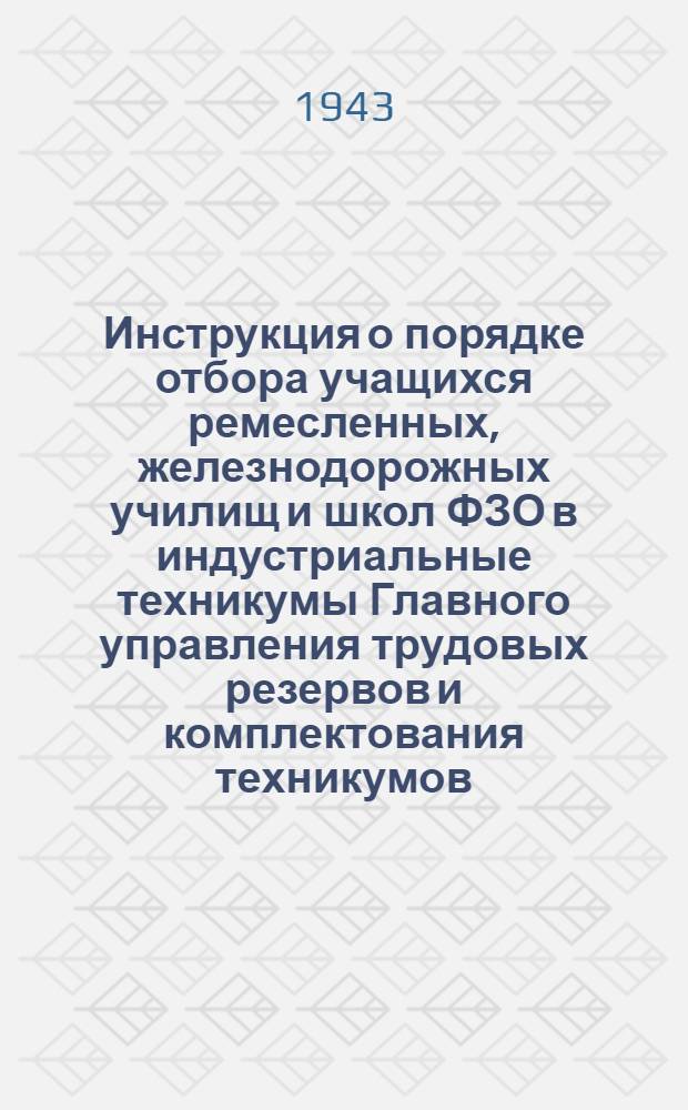 Инструкция о порядке отбора учащихся ремесленных, железнодорожных училищ и школ ФЗО в индустриальные техникумы Главного управления трудовых резервов и комплектования техникумов