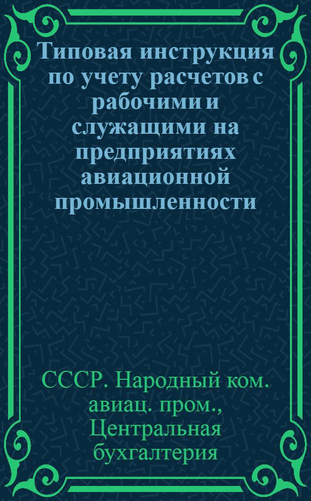 Типовая инструкция по учету расчетов с рабочими и служащими на предприятиях авиационной промышленности