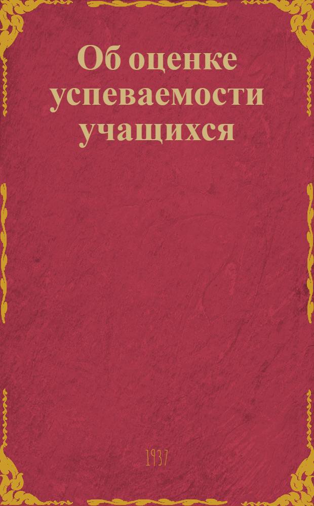 ... Об оценке успеваемости учащихся : (Из приказа наркома просвещения от 7 окт. 1935 г.)