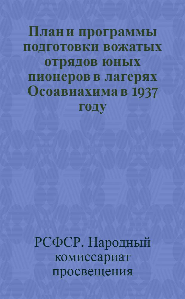 ... План и программы подготовки вожатых отрядов юных пионеров в лагерях Осоавиахима в 1937 году : Утв. 1 зам. комиссара просвещения РСФСР
