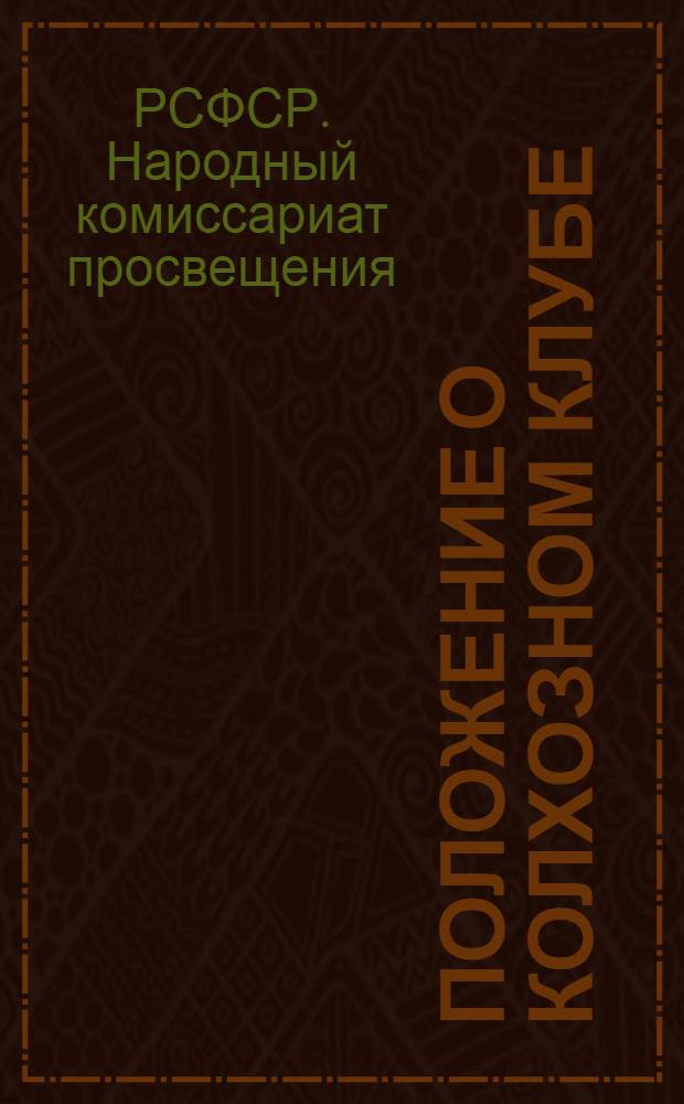 Положение о колхозном клубе : Утверждено Замнаркома прос. Н. К. Крупской 21 сент. 1937 г