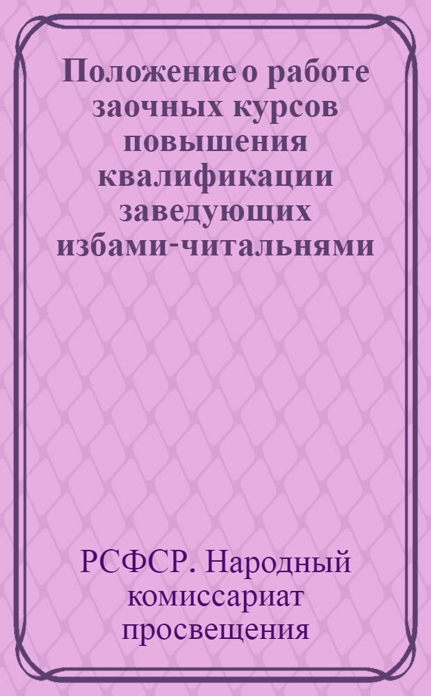 ... Положение о работе заочных курсов повышения квалификации заведующих избами-читальнями, колхозными клубами и красными уголками