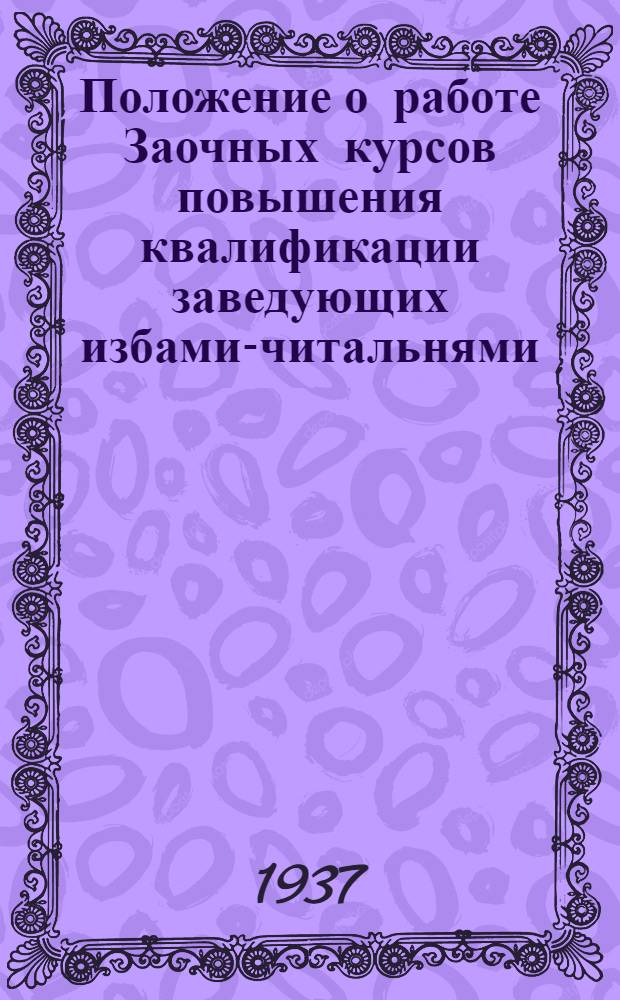 ... Положение о работе Заочных курсов повышения квалификации заведующих избами-читальнями, колхозными клубами и красными уголками