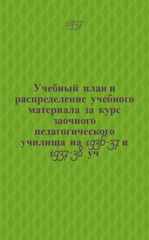 Учебный план и распределение учебного материала за курс заочного педагогического училища на 1936-37 и 1937-38 уч. гг.