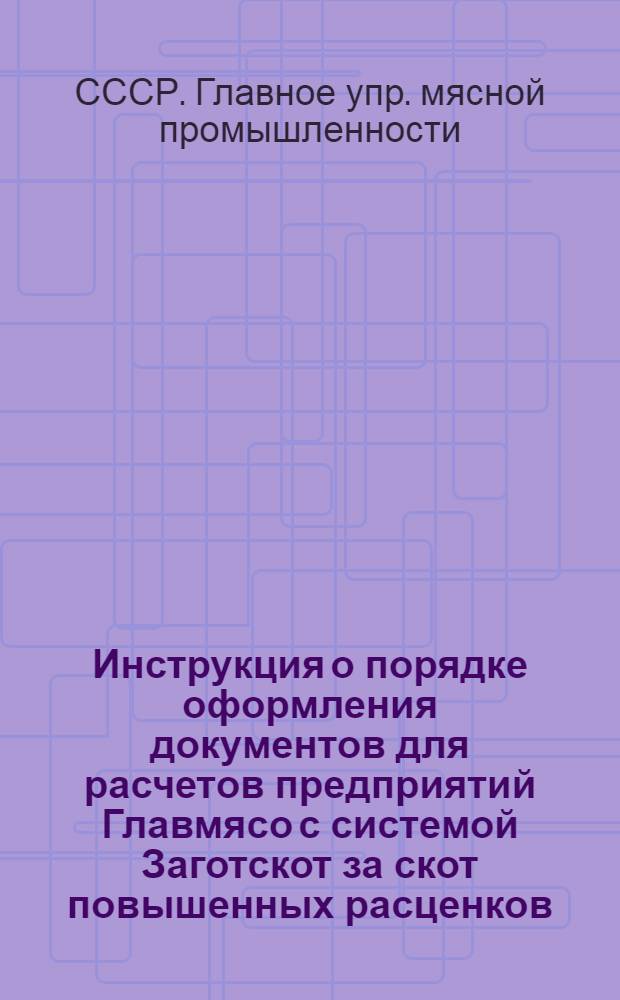 ... Инструкция о порядке оформления документов для расчетов предприятий Главмясо с системой Заготскот за скот повышенных расценков