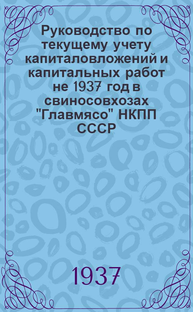 Руководство по текущему учету капиталовложений и капитальных работ не 1937 год в свиносовхозах "Главмясо" НКПП СССР