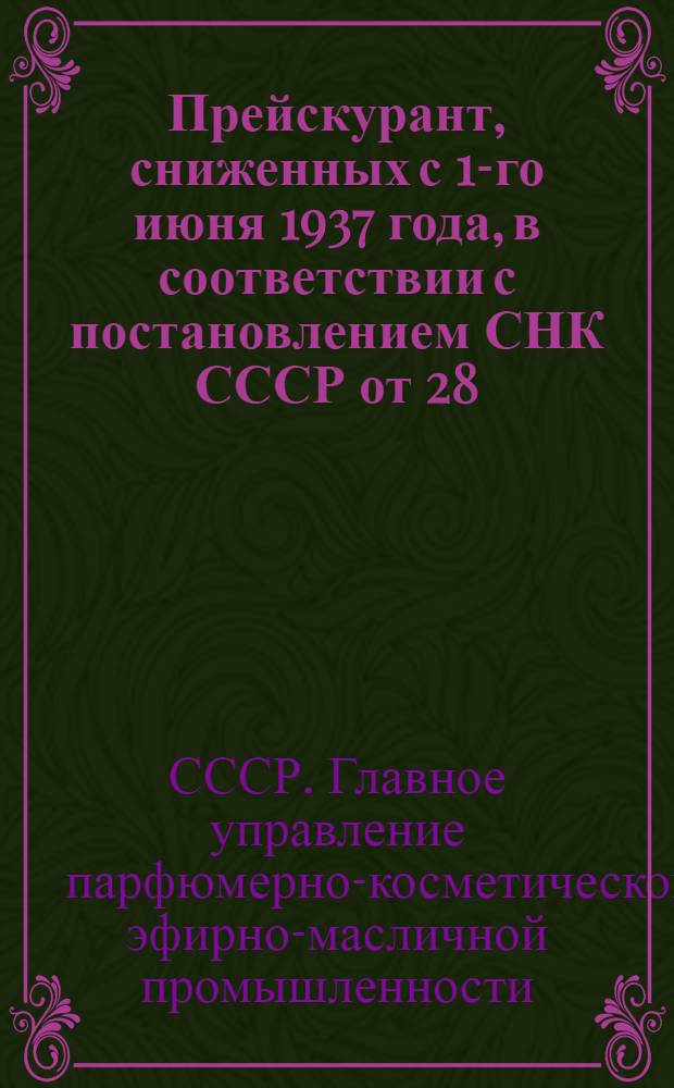 ... Прейскурант, сниженных с 1-го июня 1937 года, в соответствии с постановлением СНК СССР от 28/IV 1937 г., розничных цен на парфюмерно-косметические товары (одеколоны, зубной порошок, духи, вазелин и пр.) производства предприятий Главпарфюмера