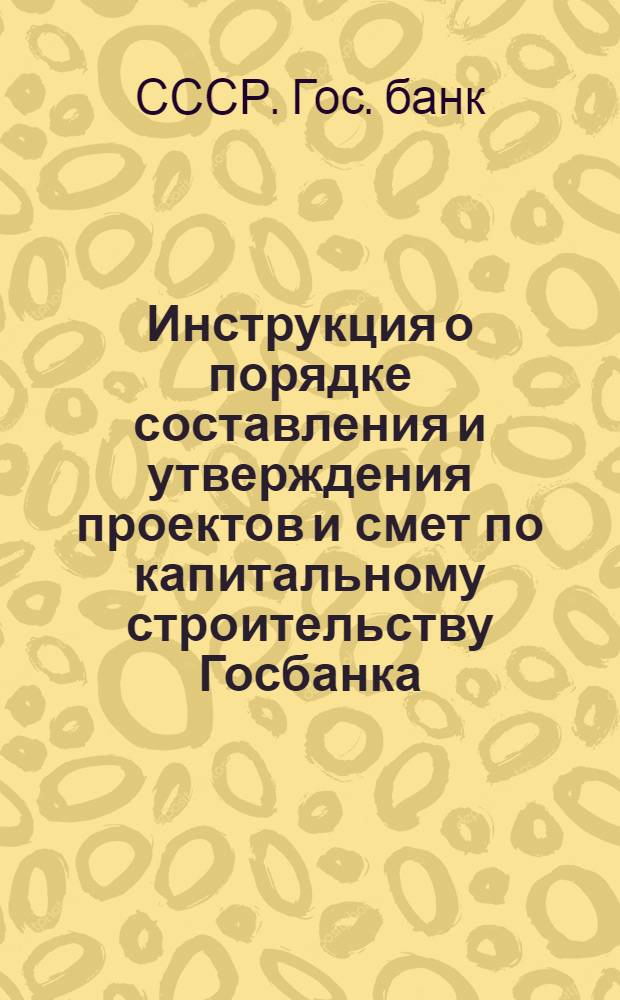 ...Инструкция о порядке составления и утверждения проектов и смет по капитальному строительству Госбанка