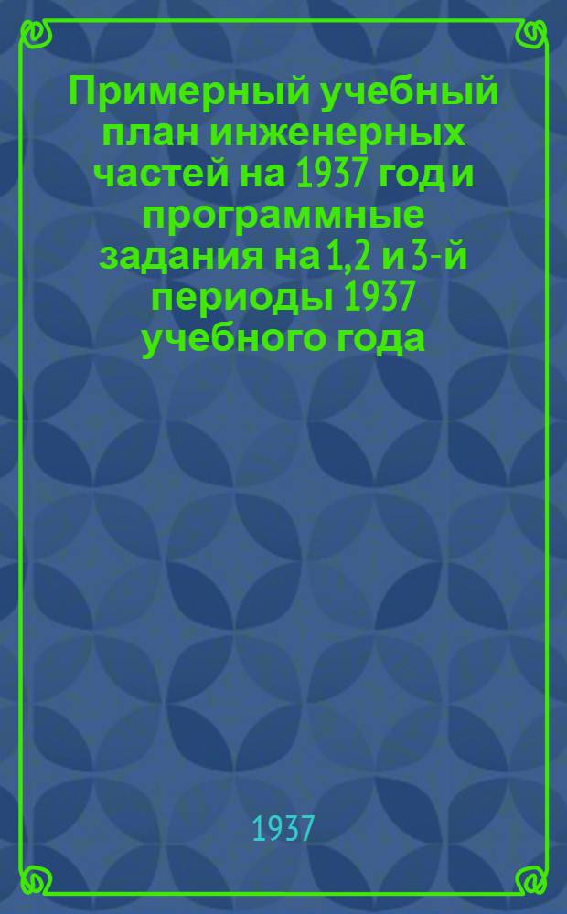 Примерный учебный план инженерных частей на 1937 год и программные задания на 1, 2 и 3-й периоды 1937 учебного года
