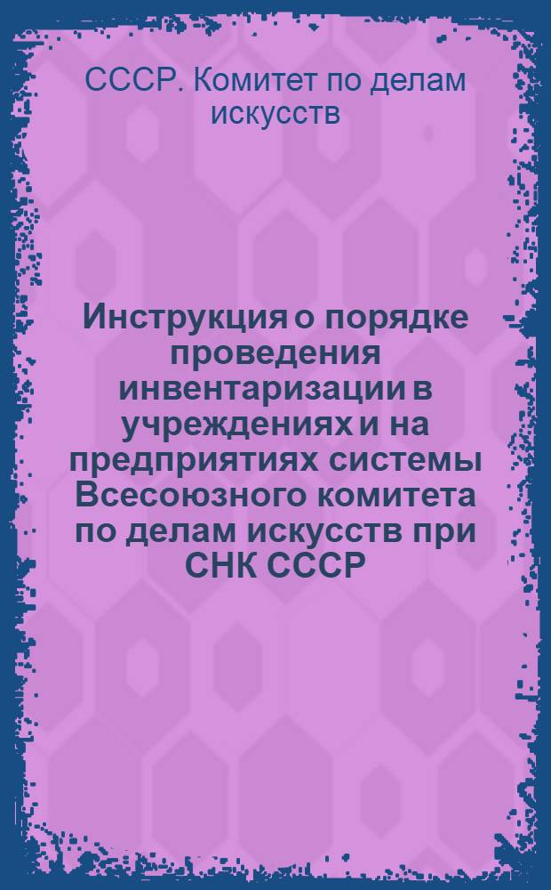 Инструкция о порядке проведения инвентаризации в учреждениях и на предприятиях системы Всесоюзного комитета по делам искусств при СНК СССР