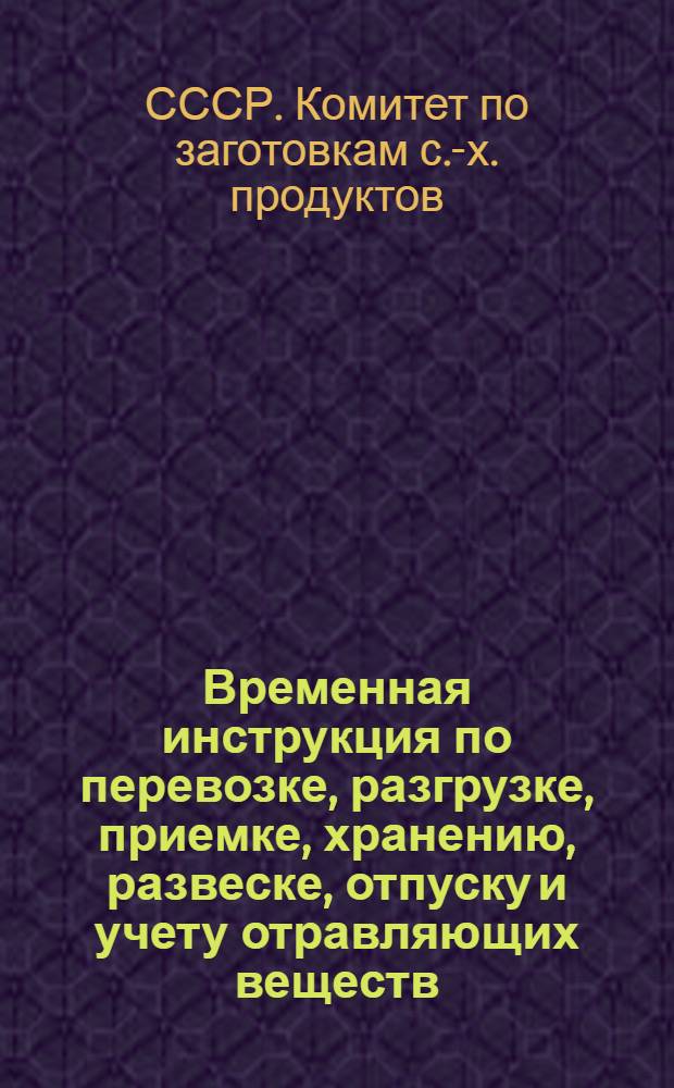 ... Временная инструкция по перевозке, разгрузке, приемке, хранению, развеске, отпуску и учету отравляющих веществ, применяемых при работах по борьбе с амбарными вредителями...