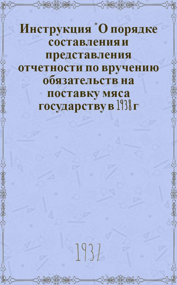 ... Инструкция "О порядке составления и представления отчетности по вручению обязательств на поставку мяса государству в 1938 г."