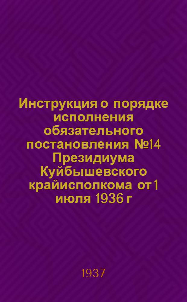 ... Инструкция о порядке исполнения обязательного постановления № 14 Президиума Куйбышевского крайисполкома от 1 июля 1936 г. "Об охране шоссейных и грунтовых дорог, дорожных сооружений и о порядке движения по этим дорогам"