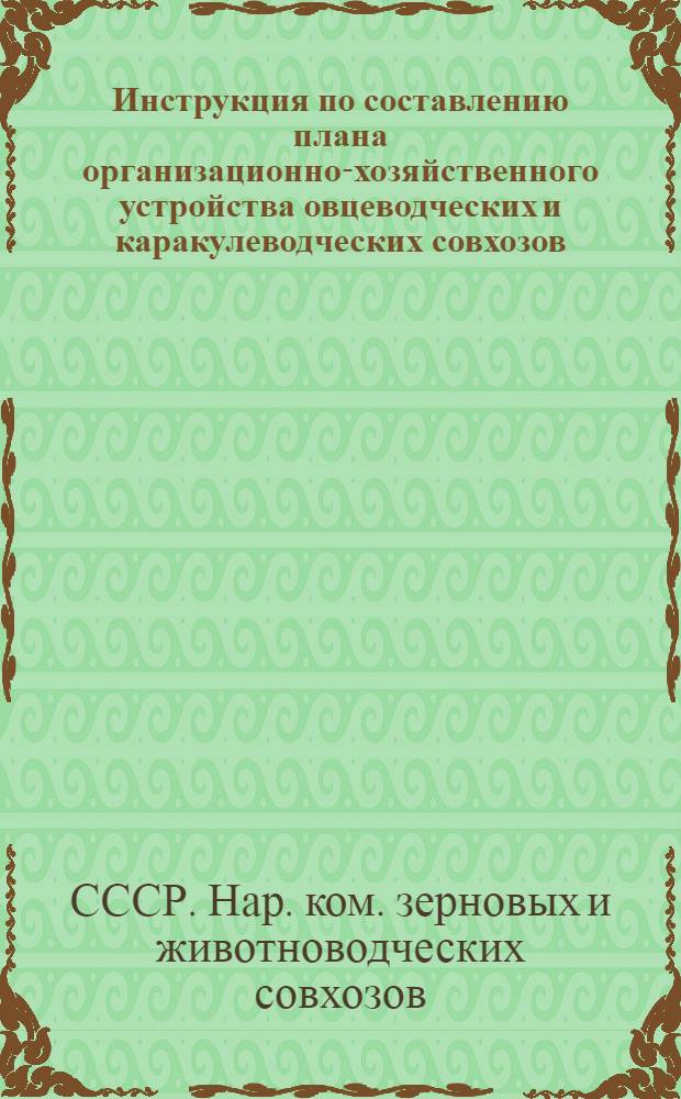 Инструкция по составлению плана организационно-хозяйственного устройства овцеводческих и каракулеводческих совхозов