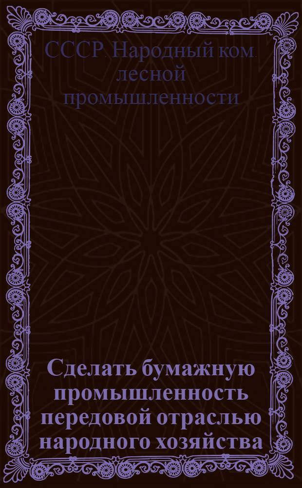 ... Сделать бумажную промышленность передовой отраслью народного хозяйства : Руководящие материалы