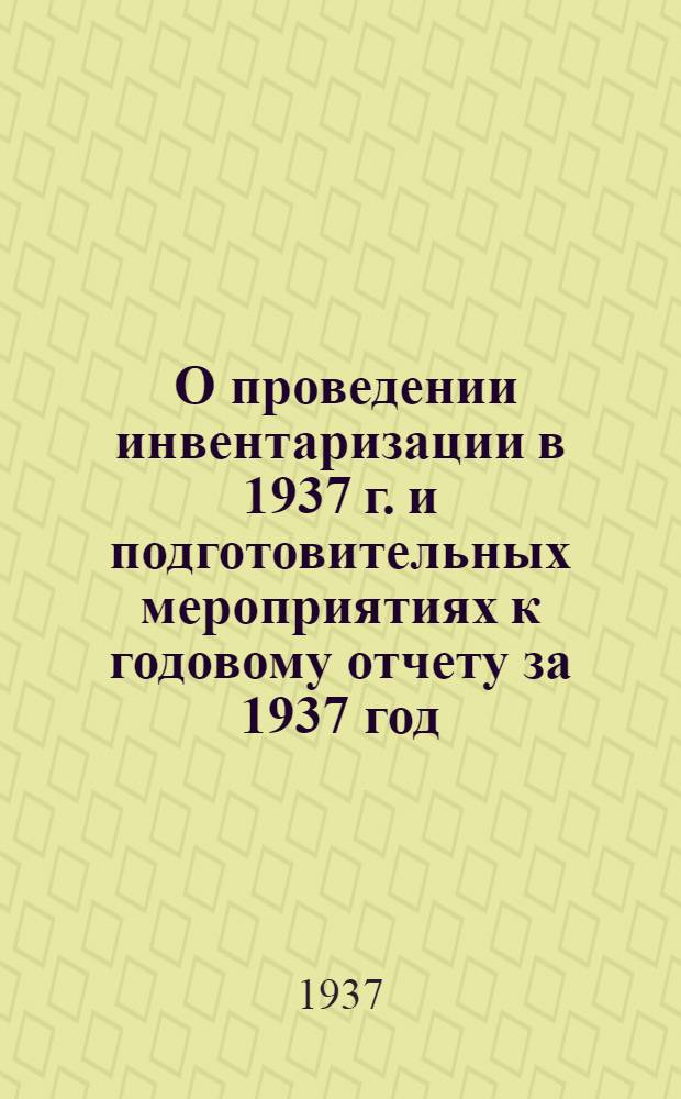 ... О проведении инвентаризации в 1937 г. и подготовительных мероприятиях к годовому отчету за 1937 год