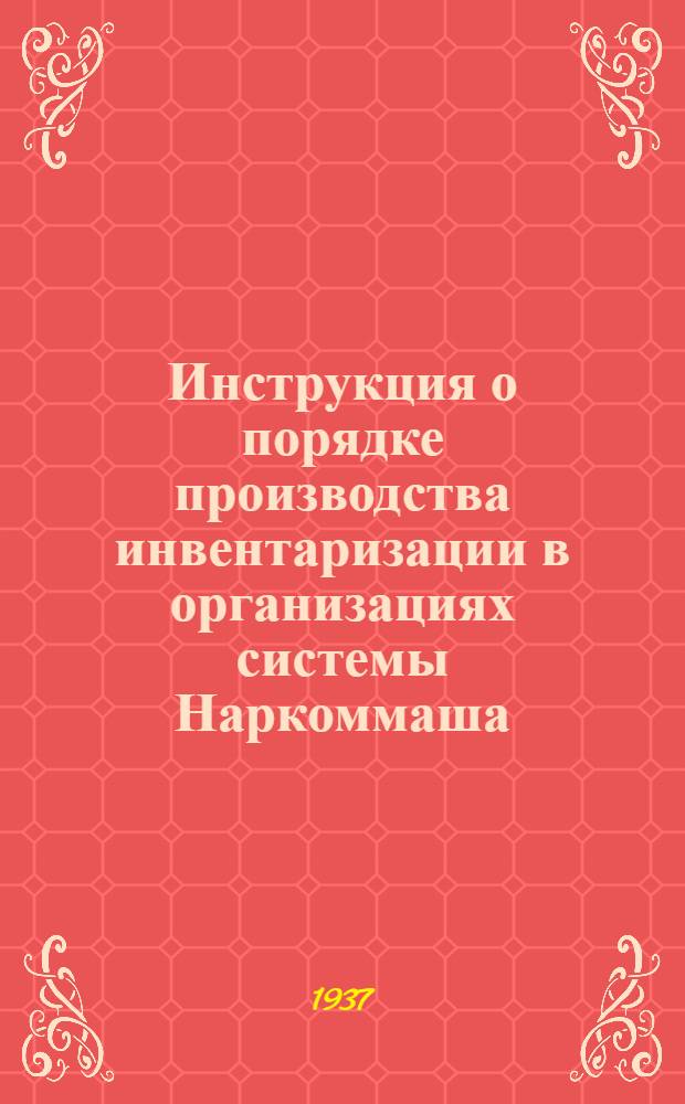 ... Инструкция о порядке производства инвентаризации в организациях системы Наркоммаша : (К приказу по НКМ № 45 от 2/X 1937 г.)