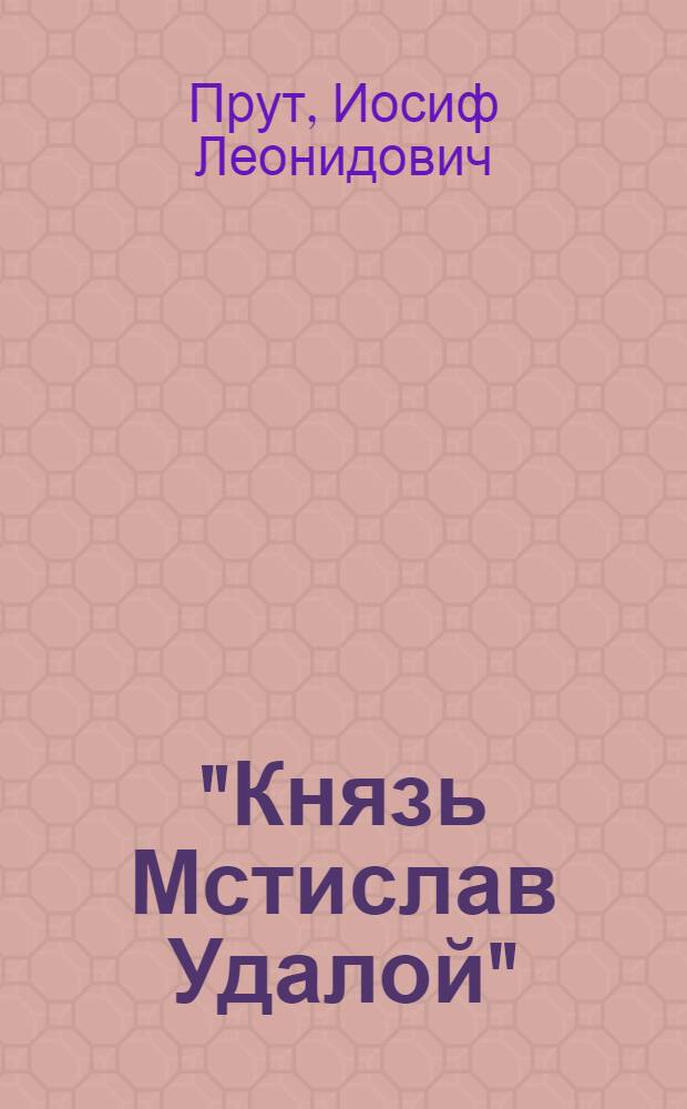 ... "Князь Мстислав Удалой" : Пьеса в 4 актах и 6 картинах