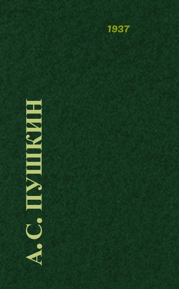 ... А. С. Пушкин : Сборник произведений поэта и комментарий посвященный к 100-летию со дня смерти