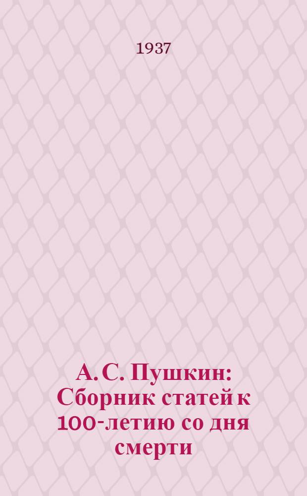 А. С. Пушкин : Сборник статей к 100-летию со дня смерти
