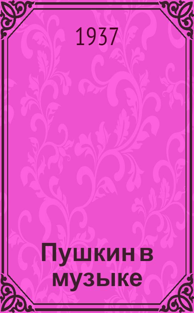 Пушкин в музыке : Каталог. 1837-1937