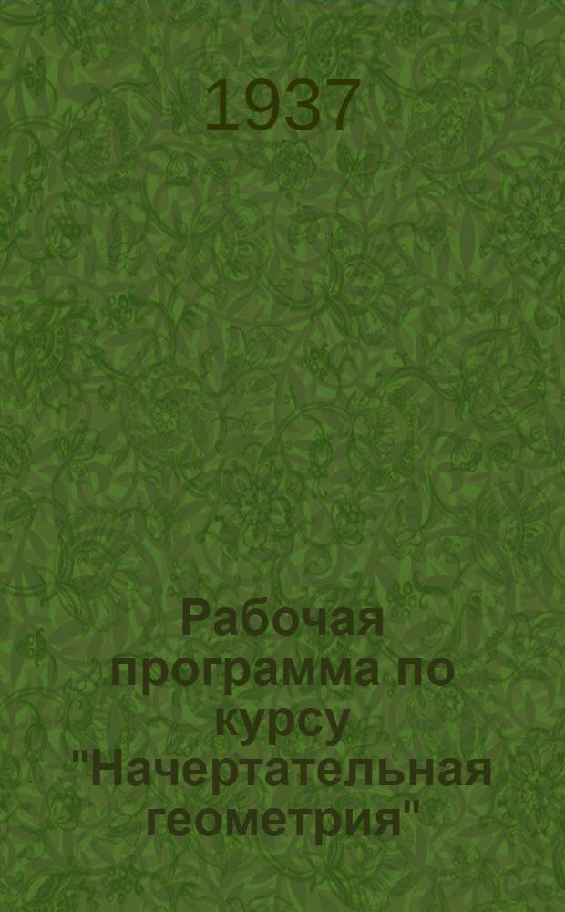 ... Рабочая программа по курсу "Начертательная геометрия" : Для студентов-заочников втузов НКПС по специальностям. 1) Путейско-строит. 2) Движение и грузовая работа