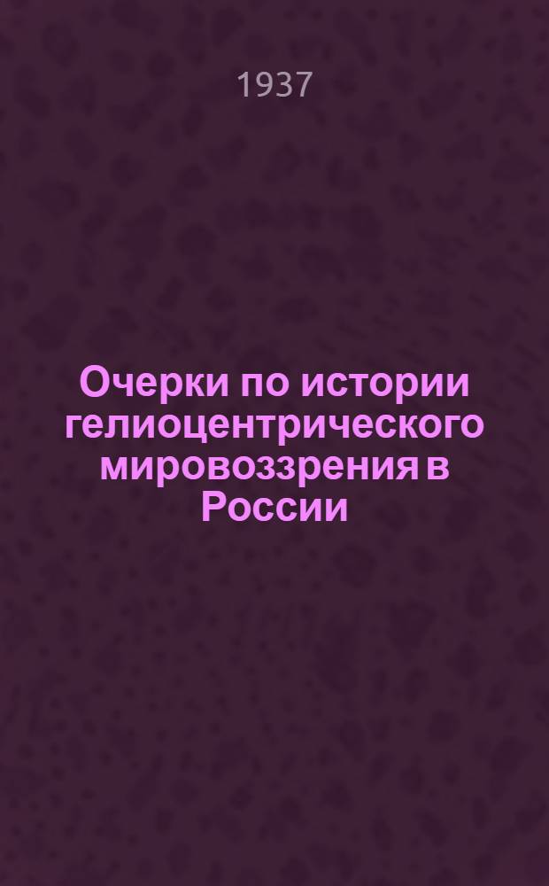 ... Очерки по истории гелиоцентрического мировоззрения в России : Из прошлого рус. естествознания