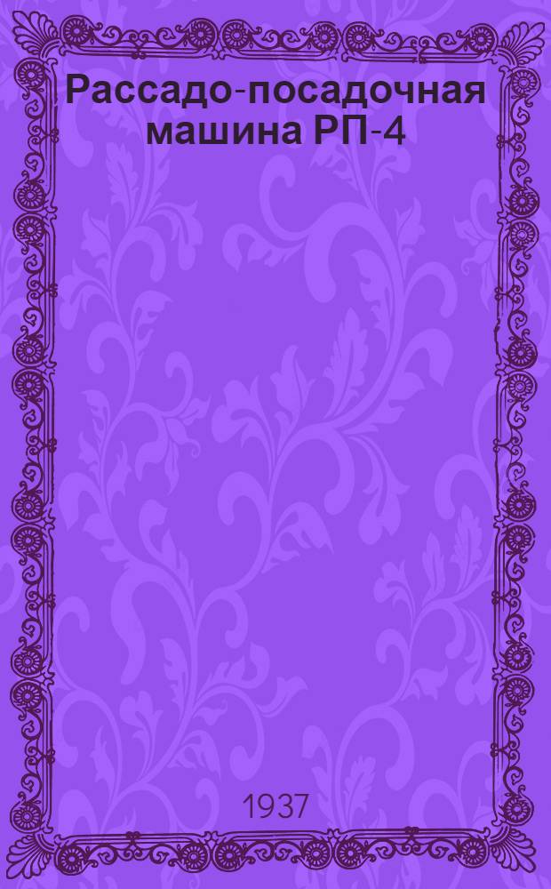 ... Рассадо-посадочная машина РП-4 (табачная) госзавода сельскохозяйственных машин "Красная звезда" (г. Кирово - УССР) : Руководство по сборке, уходу и хранению и каталог запасных частей
