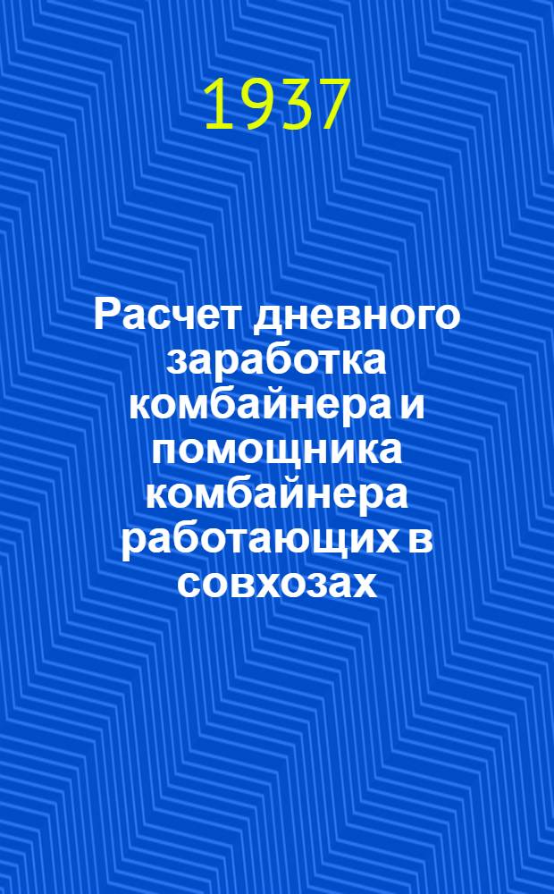 Расчет дневного заработка комбайнера и помощника комбайнера работающих в совхозах, на 20-футовом комбайне "Сталинец" : Табл. перер. на основе постановления СНК СССР от 26 мая 1937 г