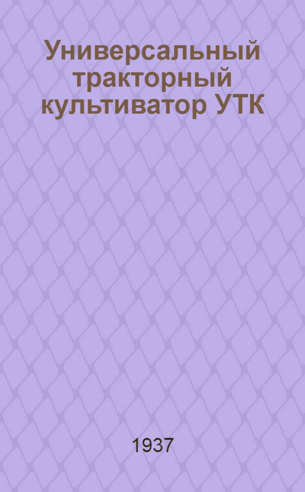 ... Универсальный тракторный культиватор УТК : Руководство по сборке, регулировке и уходу и спецификация деталей