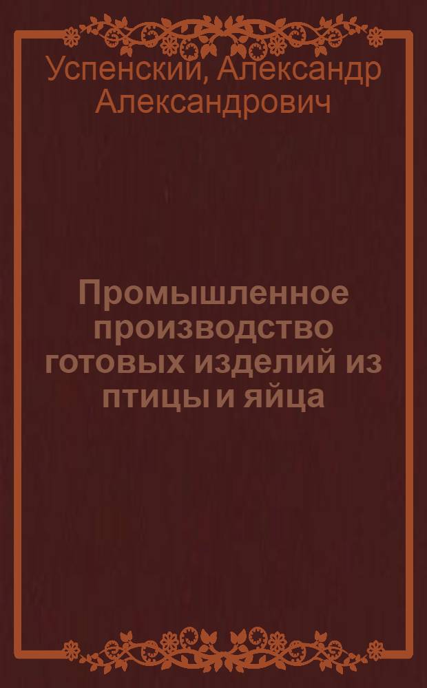 ... Промышленное производство готовых изделий из птицы и яйца : Утв. Глав. упр. яично-птичной пром-сти Наркомпищепрома СССР