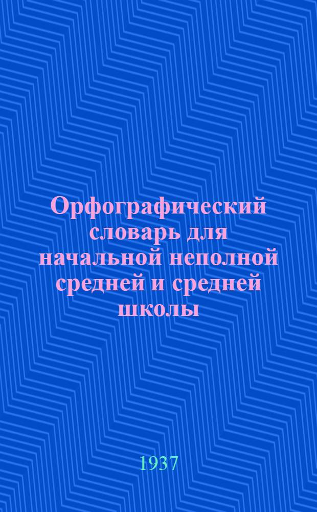 ... Орфографический словарь для начальной неполной средней и средней школы : Утв. Наркомпросом РСФСР