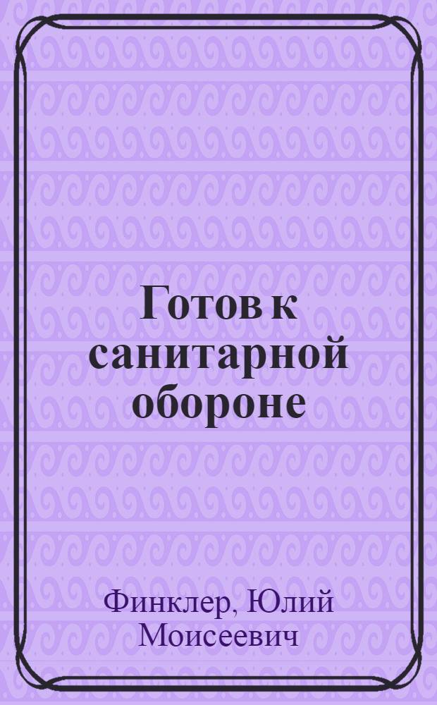 ... Готов к санитарной обороне : Пособие для сдающих нормы на значок ГСО 1 ступени