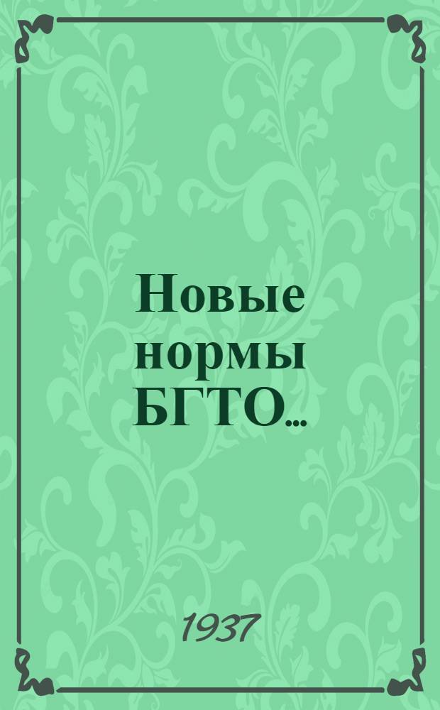 Новые нормы БГТО... : Утв. пред. Всес. ком-та по делам физкультуры и спорта при СНК СССР