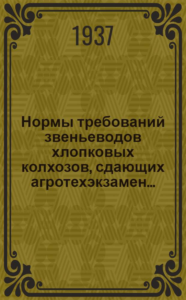 ... Нормы требований звеньеводов хлопковых колхозов, сдающих агротехэкзамен... : Утв. нач. Главвуза НКЗ СССР..