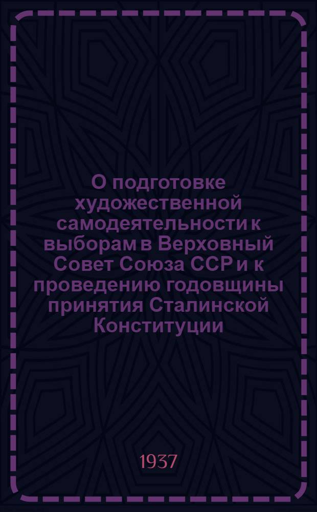 О подготовке художественной самодеятельности к выборам в Верховный Совет Союза ССР и к проведению годовщины принятия Сталинской Конституции : Сборник материалов