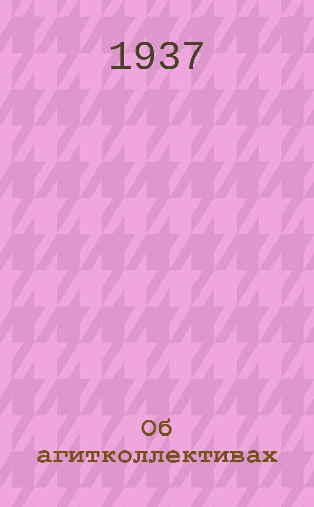 Об агитколлективах: О состоянии полит. агитации на Балахнинск. целлюлозно-бумажном комбинате им. Дзержинского (Горьк. край) "Правда" 4 дек. 1935 г.; Примерное положение об орг-ции и работе коллективов агитаторов: "Спутник агитатора № 15, 1936 г