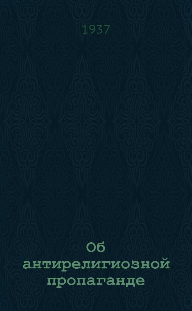 Об антирелигиозной пропаганде : По материалам Всерос. совещания зав. секторами домов культуры и колхоз. клубов крайоблоно и начальников упр. домов культуры и колхоз. клубов наркомпросов АССР