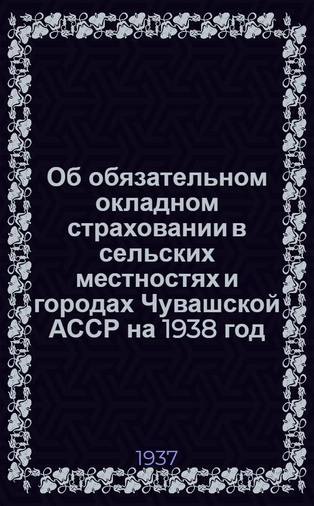 Об обязательном окладном страховании в сельских местностях и городах Чувашской АССР на 1938 год