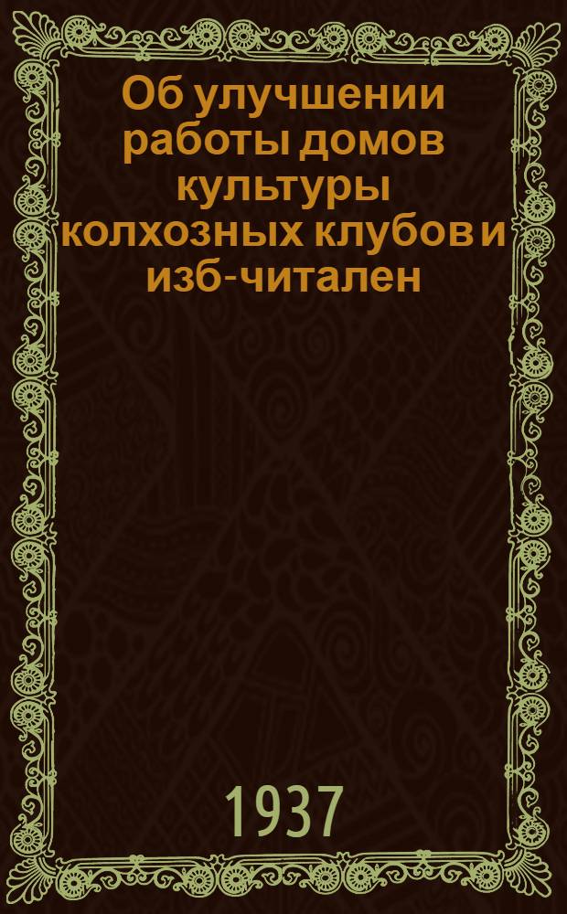 Об улучшении работы домов культуры колхозных клубов и изб-читален : Сборник инструктив. материалов : В помощь политпросветработнику деревни
