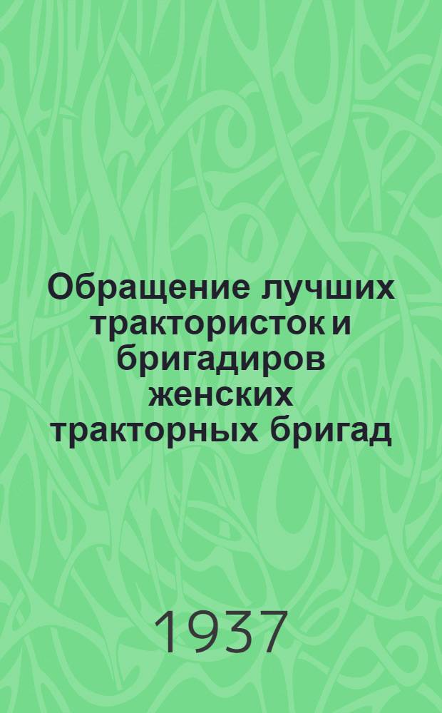 Обращение лучших трактористок и бригадиров женских тракторных бригад: (Принято на Совещании в ЦК ВЛКСМ); Создать 100 новых женских тракторных отрядов: Договор соц. соревнования женских тракторных бригад и трактористок Краснояр. края; Постановление Краевого комитета ВЛКСМ и Крайзу от 27 января 1937 г