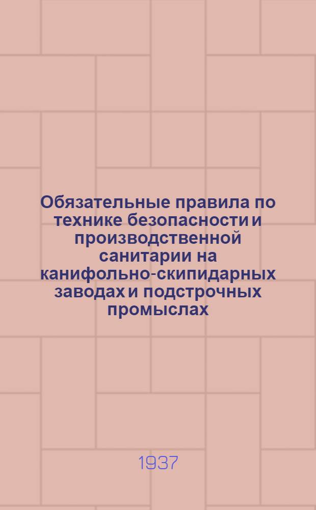 ... Обязательные правила по технике безопасности и производственной санитарии на канифольно-скипидарных заводах и подстрочных промыслах