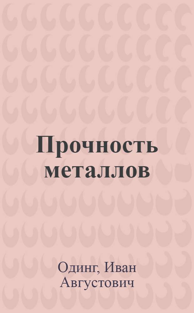 Прочность металлов : Металловедение : Утв. ГУУЗ НКТП ССР в качестве учеб. пособия для механич. и машиностроит. вузов