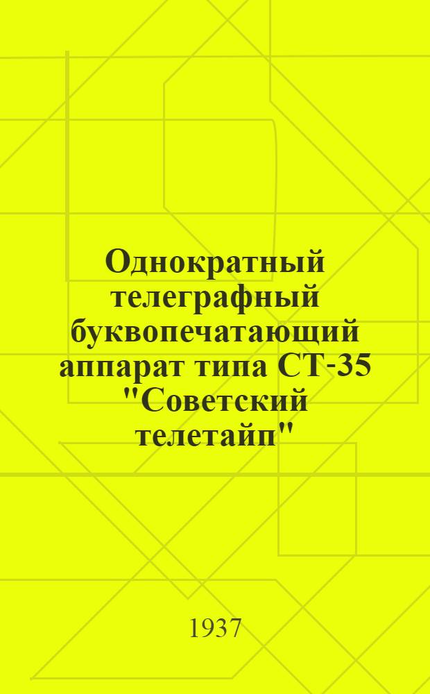 ... Однократный телеграфный буквопечатающий аппарат типа СТ-35 "Советский телетайп" : Описание принципа действия и конструкции